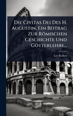 Die Civitas Dei Des H. Augustin, Ein Beitrag Zur Römischen Geschichte Und Götterlehre...
