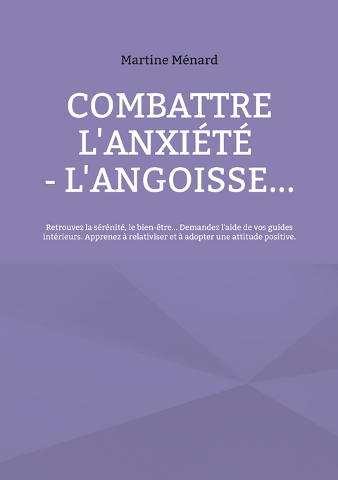 Combattre l'anxi&eacute;t&eacute; - l'angoisse... - Martine M&eacute;nard