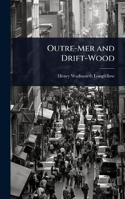 Outre-Mer and Drift-Wood - Henry Wadsworth Longfellow