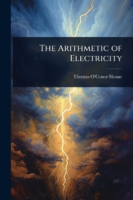 The Arithmetic of Electricity - Thomas O'Conor Sloane