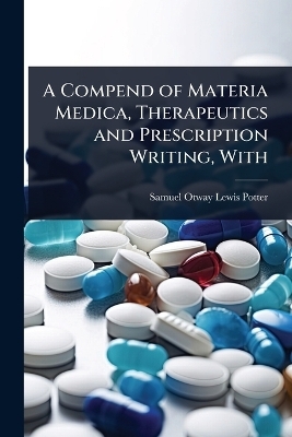 A Compend of Materia Medica, Therapeutics and Prescription Writing, With