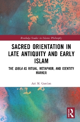 Sacred Orientation in Late Antiquity and Early Islam - Ari M. Gordon