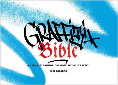 Graffiti Bible: A Complete Guide on How to Do Graffiti - Alan Ket  Eske Touborg