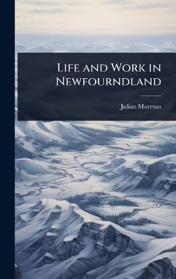 Life and Work in Newfourndland - Julian Moreton