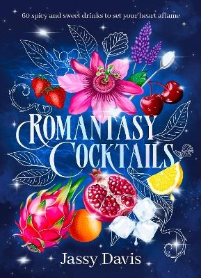 Romantasy Cocktails: 60 spicy and sweet drinks to set your heart aflame, for fans of Fourth Wing, When The Moon Hatched and A Court of Thorns and R - Jassy Davis