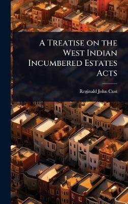 A Treatise on the West Indian Incumbered Estates Acts - Reginald John Cust
