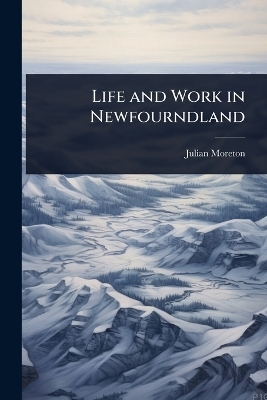 Life and Work in Newfourndland - Julian Moreton