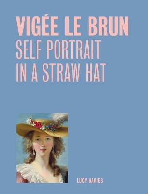 Vigee Le Brun: Self Portrait in a Straw Hat (One Painting, One Story) - Lucy Davies