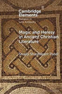 Magic and Heresy in Ancient Christian Literature - Shaily Shashikant Patel