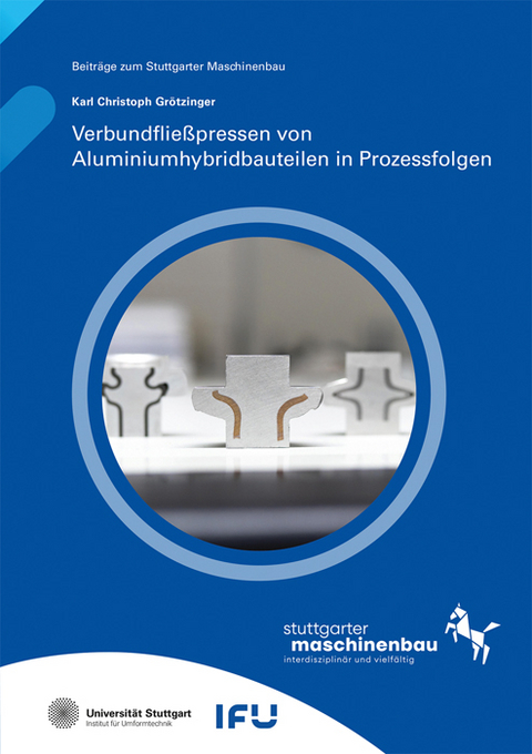 Verbundflie&szlig;pressen von Aluminiumhybridbauteilen in Prozessfolgen - Karl Christoph Gr&ouml;tzinger