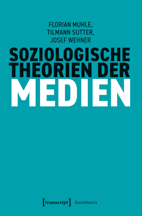 Soziologische Theorien der Medien - Florian Muhle, Tilmann Sutter, Josef Wehner