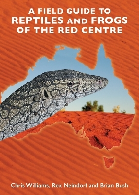 A Field Guide to Reptiles and Frogs of the Red Centre - Chris Williams, Rex Neindorf, Brian Bush