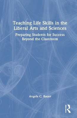 Teaching Life Skills in the Liberal Arts and Sciences - Angela C. Bauer