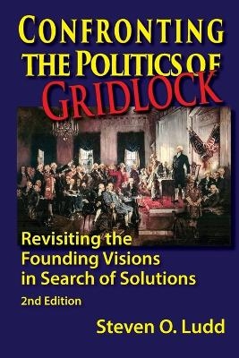 Confronting the Politics of Gridlock, Revisiting the Founding Visions in Search of Solutions - Steven O Ludd
