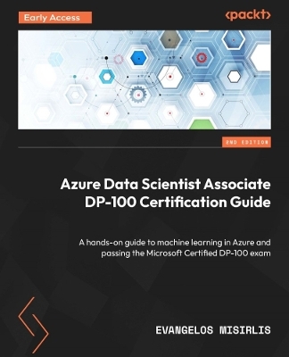 Azure Data Scientist Associate DP-100 Certification Guide - Evangelos Misirlis