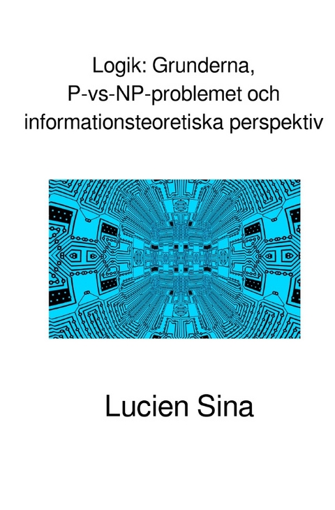 Logik: Grunderna, P-vs-NP-problemet och informationsteoretiska perspektiv - Lucien Sina