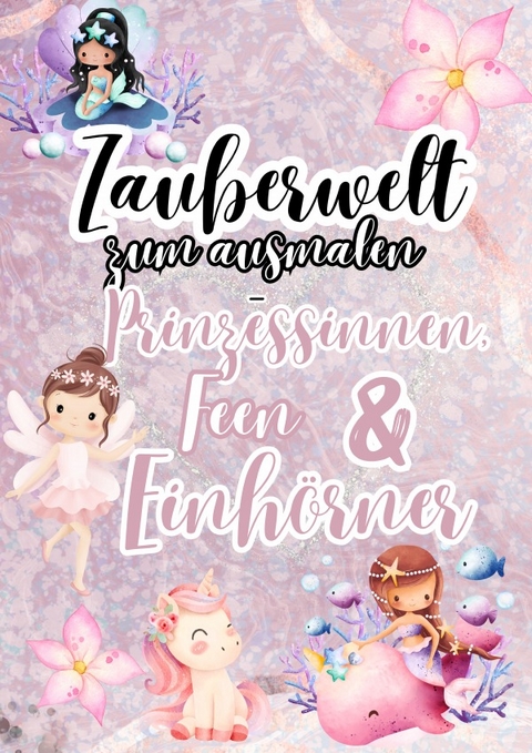 Zauberwelt zum Ausmalen &ndash; Prinzessinnen, Feen &amp; Einh&ouml;rner - Vanessa Rose-Pahlke