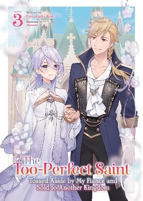 The Too-Perfect Saint: Tossed Aside by My Fiancé and Sold to Another Kingdom (Light Novel) Vol. 3