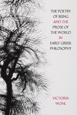 The Poetry of Being and the Prose of the World in Early Greek Philosophy - Victoria Wohl