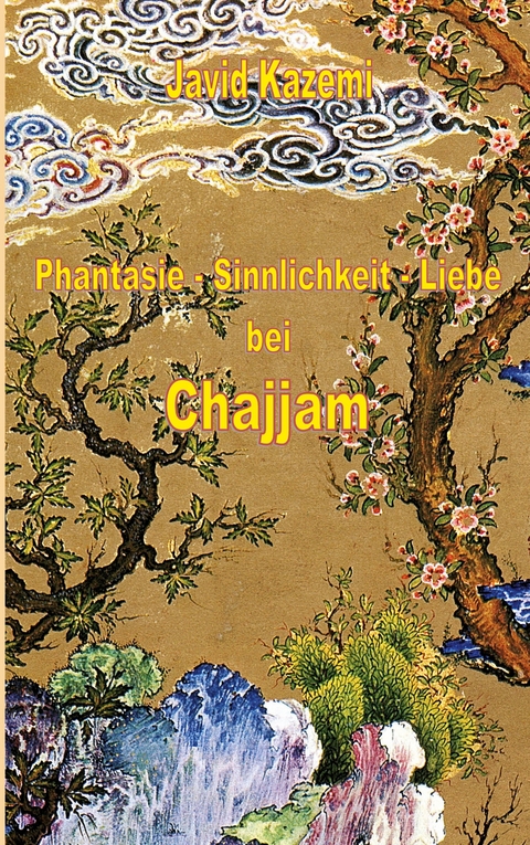 Phantasie - Sinnlichkeit - Liebe bei Chajjam - Javid Kazemi