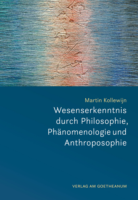 Wesenserkenntnis durch Philosophie, Ph&auml;nomenologie und Anthroposophie - Martin Kollewijn