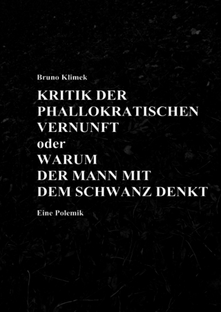 KRITIK DER PHALLOKRATISCHEN VERNUNFT oder WARUM DER MANN MIT DEM SCHWANZ DENKT Eine Polemik