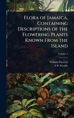 Flora of Jamaica, Containing Descriptions of the Flowering Plants Known From the Island - William Fawcett, A B 1865-1938 Rendle
