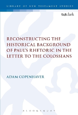 Reconstructing the Historical Background of Paul&rsquo;s Rhetoric in the Letter to the Colossians - Dr Adam Copenhaver
