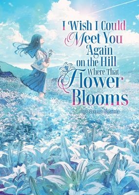 I Wish I Could Meet You Again on the Hill Where That Flower Blooms (Light Novel)