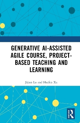 GenAI-assisted Agile Course, Project-Based Teaching and Learning - Jijian Lu, Huifen Xu
