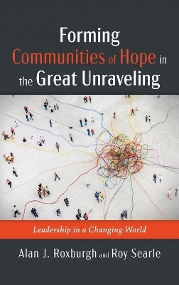 Forming Communities of Hope in the Great Unraveling - Alan J Roxburgh, Roy Searle