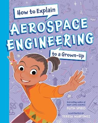 How To Explain Aerospace Engineering to a Grown-Up - Ruth Spiro, Teresa Martinez