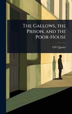 The Gallows, the Prison, and the Poor-House - George Washington Quinby
