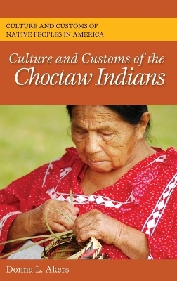 Culture and Customs of the Choctaw Indians - Donna L. Akers