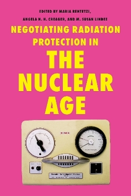 Negotiating Radiation Protection in the Nuclear Age - 