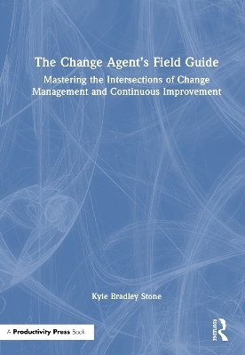 The Change Agent&rsquo;s Field Guide - Kyle Bradley Stone