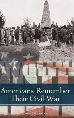 Americans Remember Their Civil War - Barbara A. Gannon