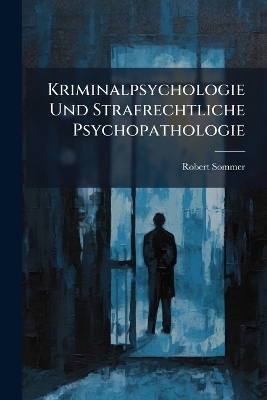 Kriminalpsychologie Und Strafrechtliche Psychopathologie - Robert Sommer