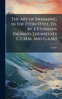 The Art of Swimming in the Eton Style, Ed. by 2 Etonians [Signing Themselves C.F.M.M. and G.a.M.]