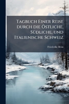 Tagbuch Einer Reise durch die Ã-stliche, SÃ1/4dliche, und Italienische Schweiz