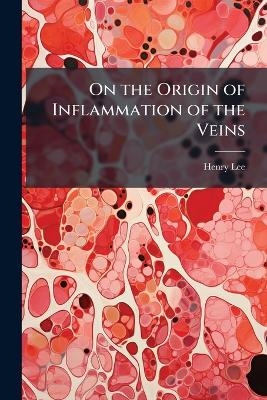 On the Origin of Inflammation of the Veins - Henry Lee