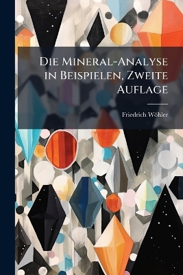 Die Mineral-Analyse in Beispielen, Zweite Auflage - Friedrich W&ouml;hler