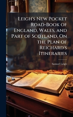 Leigh's New Pocket Road-Book of England, Wales, and Part of Scotland, On the Plan of Reichard's Itineraries - Samuel Leigh