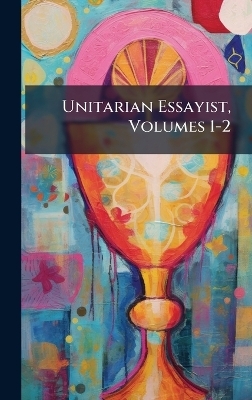 Unitarian Essayist, Volumes 1-2