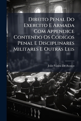 Direito Penal Do Exercito E Armada Com Appendice Contendo Os Codigos Penal E Disciplinares Militares E Outras Leis