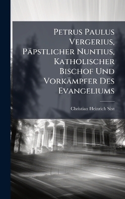 Petrus Paulus Vergerius, Päpstlicher Nuntius, Katholischer Bischof Und Vorkämpfer Des Evangeliums