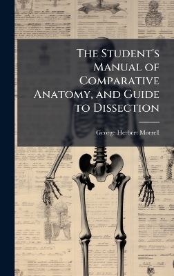 The Student's Manual of Comparative Anatomy, and Guide to Dissection - George Herbert Morrell