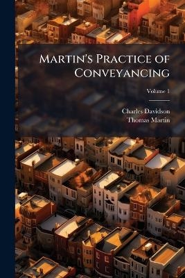 Martin's Practice of Conveyancing - Charles Davidson, Thomas Martin