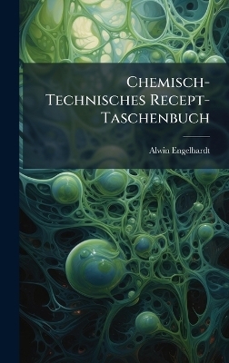 Chemisch-Technisches Recept-Taschenbuch - Alwin Engelhardt