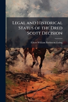 Legal and Historical Status of the Dred Scott Decision - Elbert William Robinson Ewing